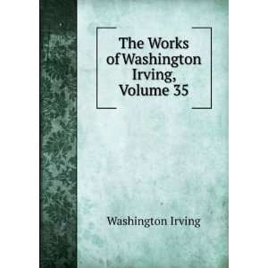    The Works of Washington Irving, Volume 35 Washington Irving Books